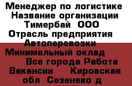 Менеджер по логистике › Название организации ­ Тимербай, ООО › Отрасль предприятия ­ Автоперевозки › Минимальный оклад ­ 70 000 - Все города Работа » Вакансии   . Кировская обл.,Сезенево д.